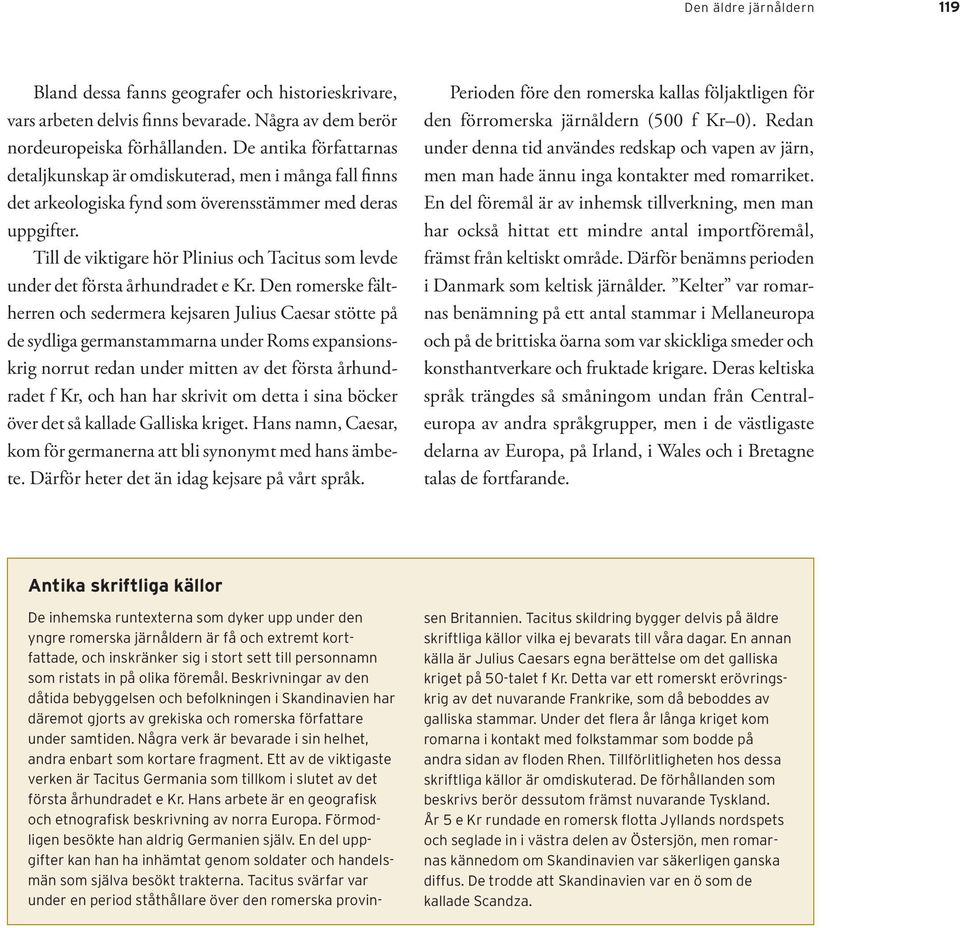 Till de viktigare hör Plinius och Tacitus som levde under det första århundradet e Kr.
