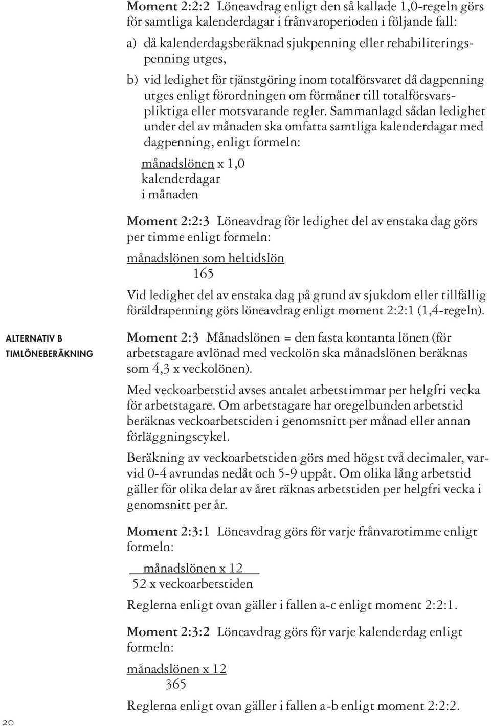 Sammanlagd sådan ledighet under del av månaden ska omfatta samtliga kalenderdagar med dagpenning, enligt formeln: månadslönen x 1,0 kalenderdagar i månaden Moment 2:2:3 Löneavdrag för ledighet del av