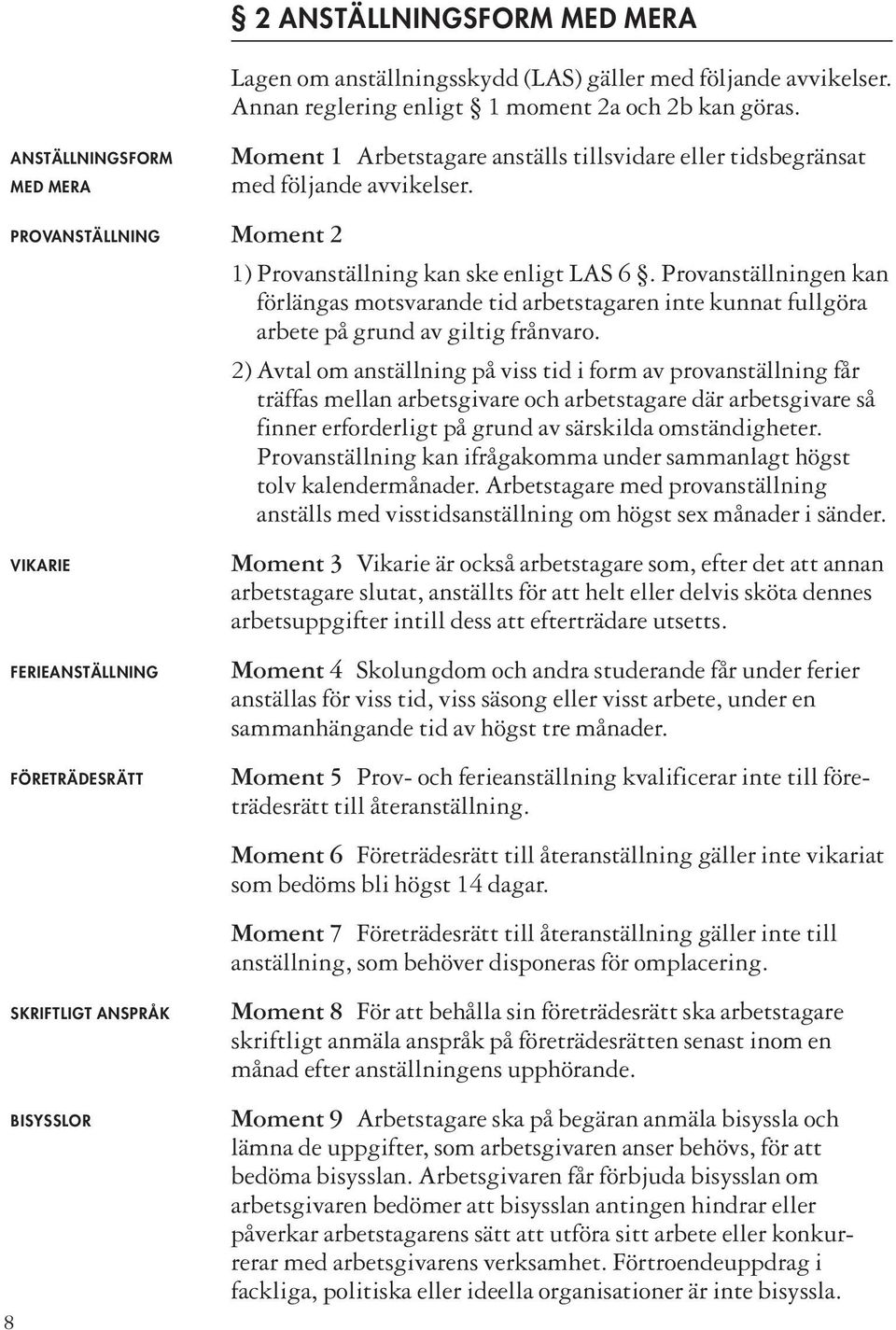 1) Provanställning kan ske enligt LAS 6. Provanställningen kan förlängas motsvarande tid arbetstagaren inte kunnat fullgöra arbete på grund av giltig frånvaro.