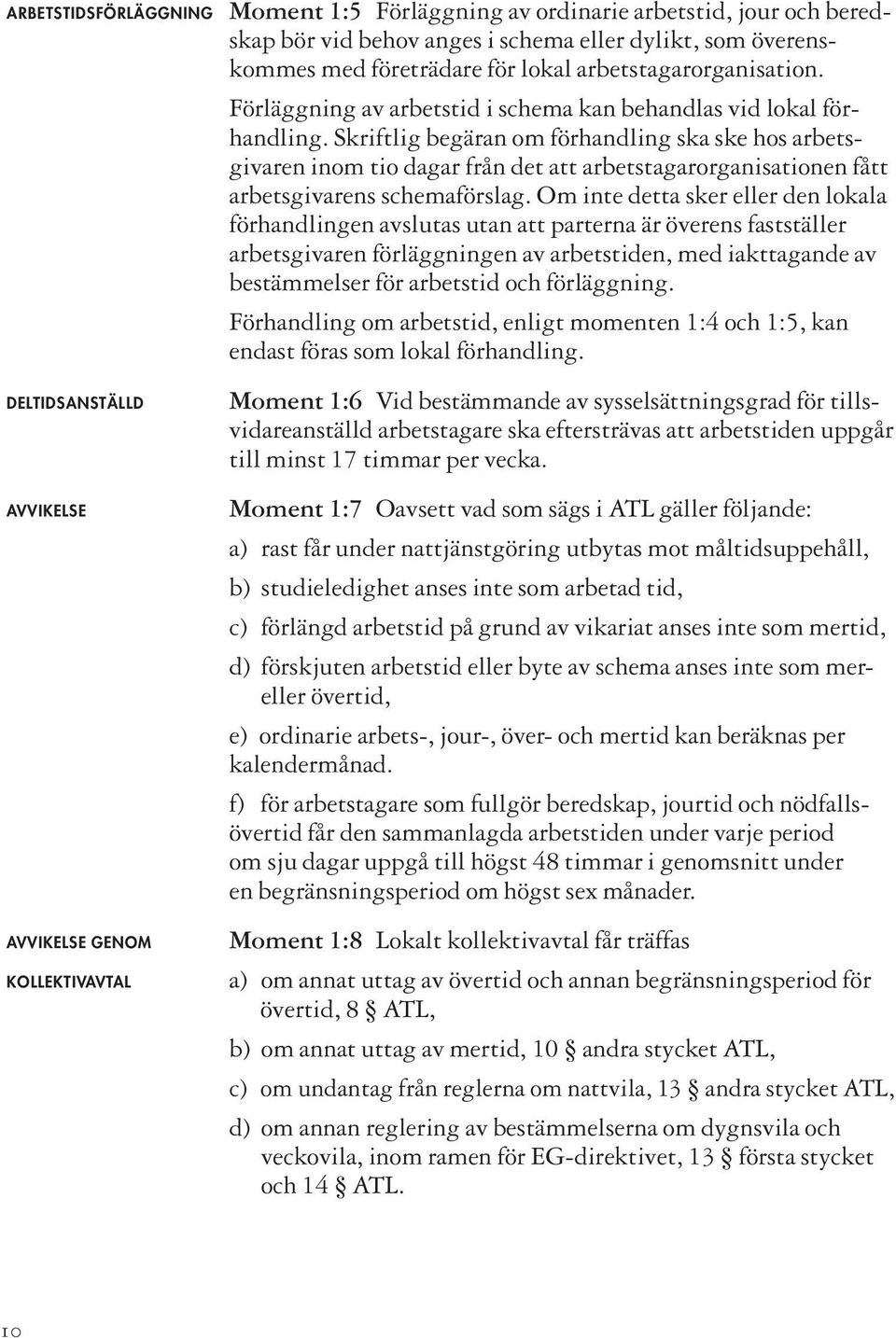 Skriftlig begäran om förhandling ska ske hos arbetsgivaren inom tio dagar från det att arbetstagarorganisationen fått arbetsgivarens schemaförslag.