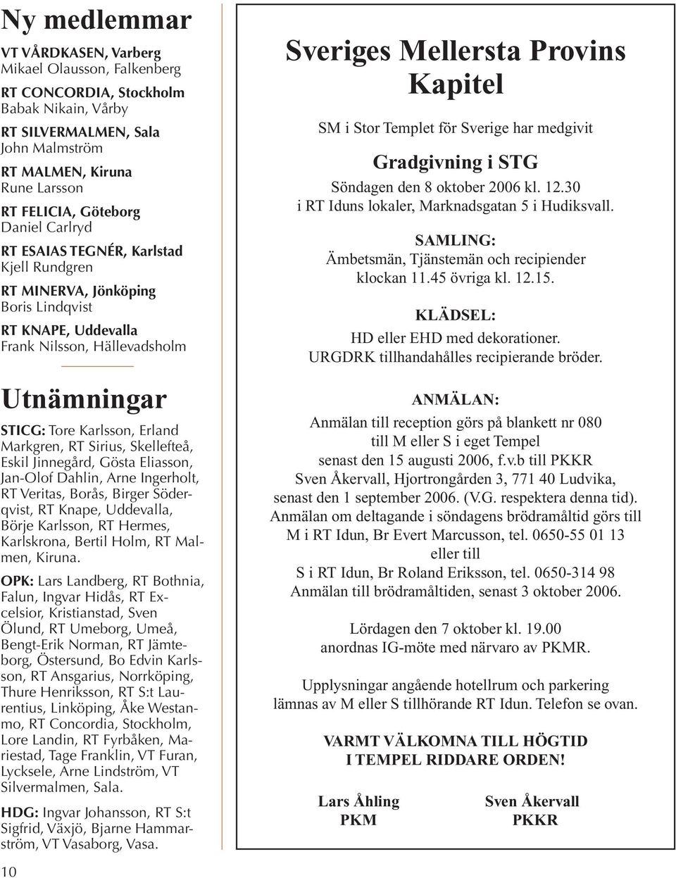 Sirius, Skellefteå, Eskil Jinnegård, Gösta Eliasson, Jan-Olof Dahlin, Arne Ingerholt, RT Veritas, Borås, Birger Söderqvist, RT Knape, Uddevalla, Börje Karlsson, RT Hermes, Karlskrona, Bertil Holm, RT