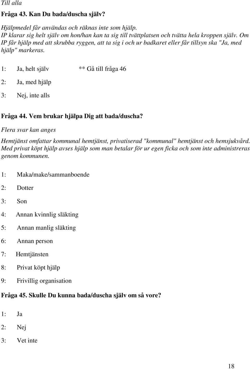 Vem brukar hjälpa Dig att bada/duscha? Flera svar kan anges Hemtjänst omfattar kommunal hemtjänst, privatiserad "kommunal" hemtjänst och hemsjukvård.