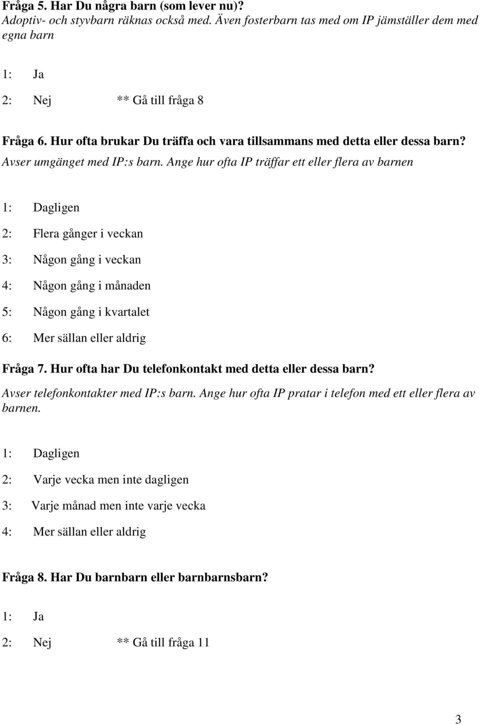 Ange hur ofta IP träffar ett eller flera av barnen 1: Dagligen 2: Flera gånger i veckan 3: Någon gång i veckan 4: Någon gång i månaden 5: Någon gång i kvartalet 6: Mer sällan eller aldrig Fråga 7.