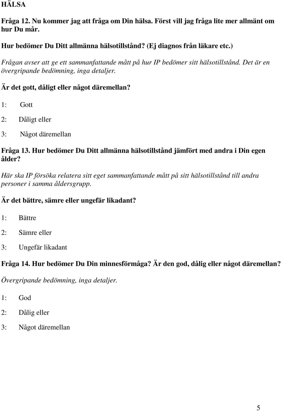 1: Gott 2: Dåligt eller 3: Något däremellan Fråga 13. Hur bedömer Du Ditt allmänna hälsotillstånd jämfört med andra i Din egen ålder?