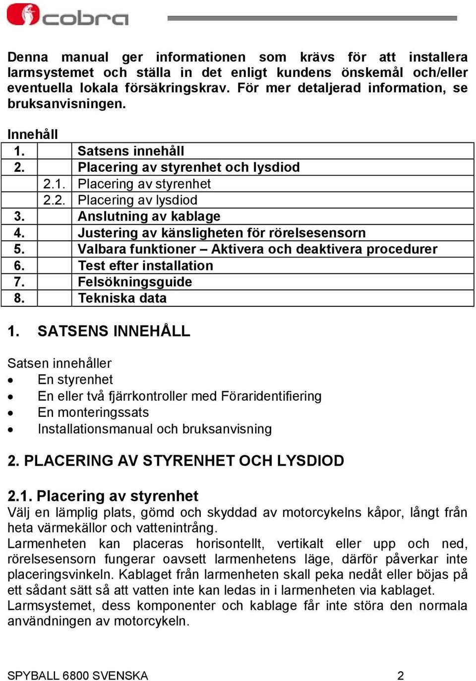 Anslutning av kablage 4. Justering av känsligheten för rörelsesensorn 5. Valbara funktioner Aktivera och deaktivera procedurer 6. Test efter installation 7. Felsökningsguide 8. Tekniska data 1.