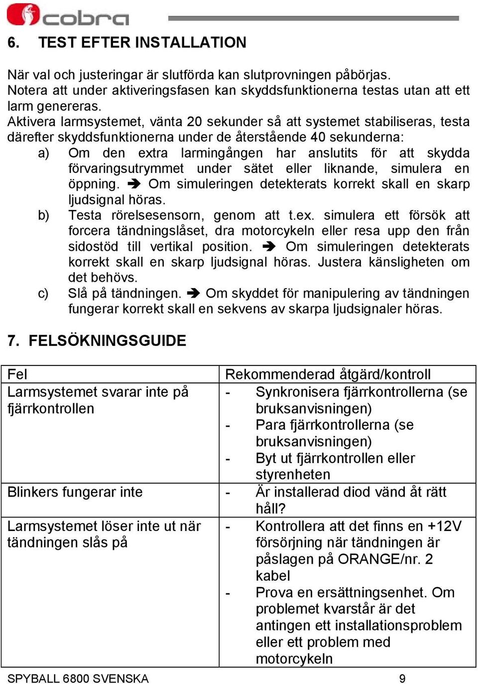 förvaringsutrymmet under sätet eller liknande, simulera en öppning. Om simuleringen detekterats korrekt skall en skarp ljudsignal höras. b) Testa rörelsesensorn, genom att t.ex.