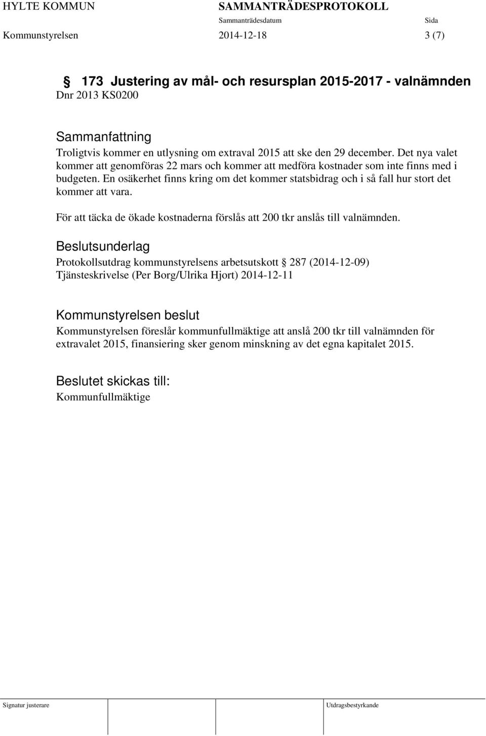 En osäkerhet finns kring om det kommer statsbidrag och i så fall hur stort det kommer att vara. För att täcka de ökade kostnaderna förslås att 200 tkr anslås till valnämnden.