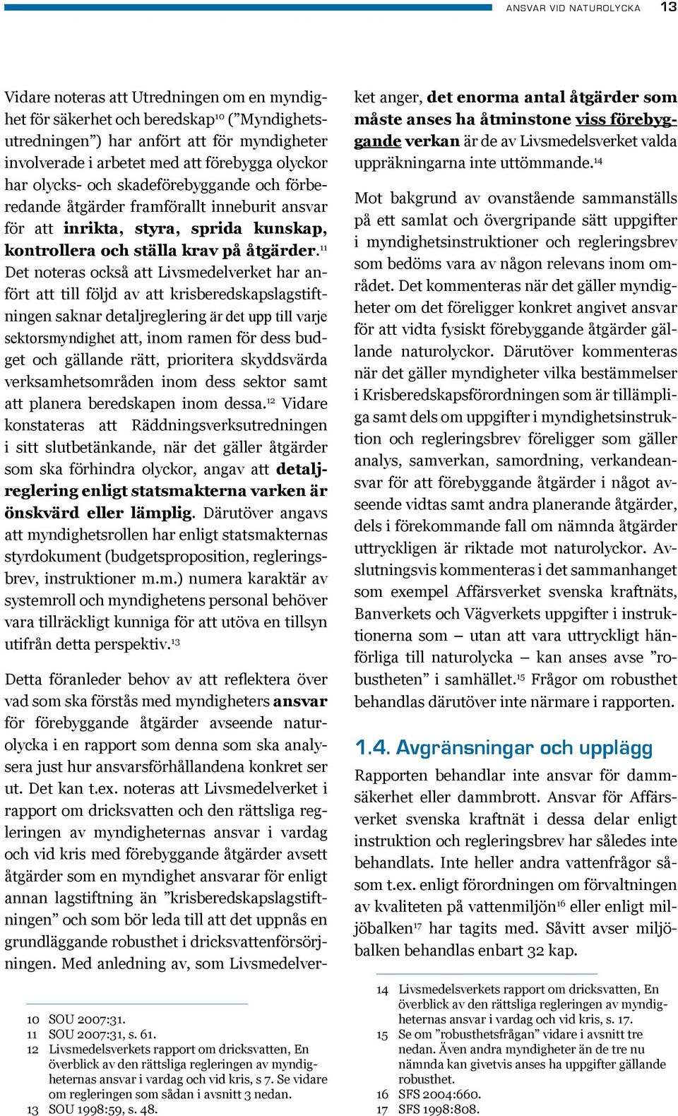 11 Det noteras också att Livsmedelverket har anfört att till följd av att krisberedskapslagstiftningen saknar detaljreglering är det upp till varje sektorsmyndighet att, inom ramen för dess budget