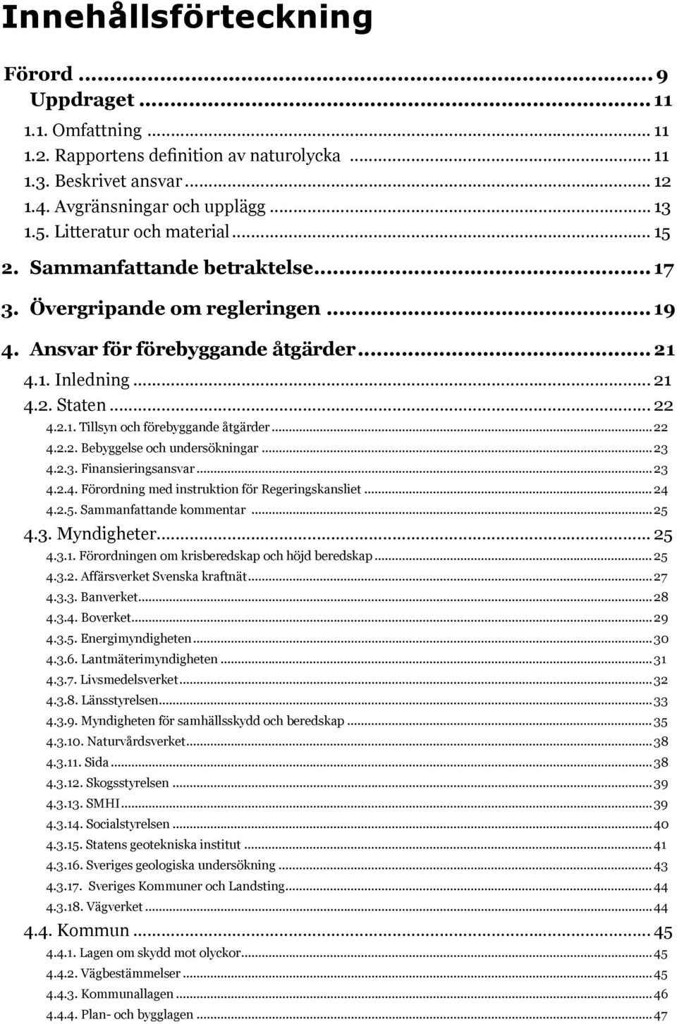 .. 21 4.2. Staten... 22 4.2.1. Tillsyn och förebyggande åtgärder... 22 4.2.2. Bebyggelse och undersökningar... 23 4.2.3. Finansieringsansvar... 23 4.2.4. Förordning med instruktion för Regeringskansliet.