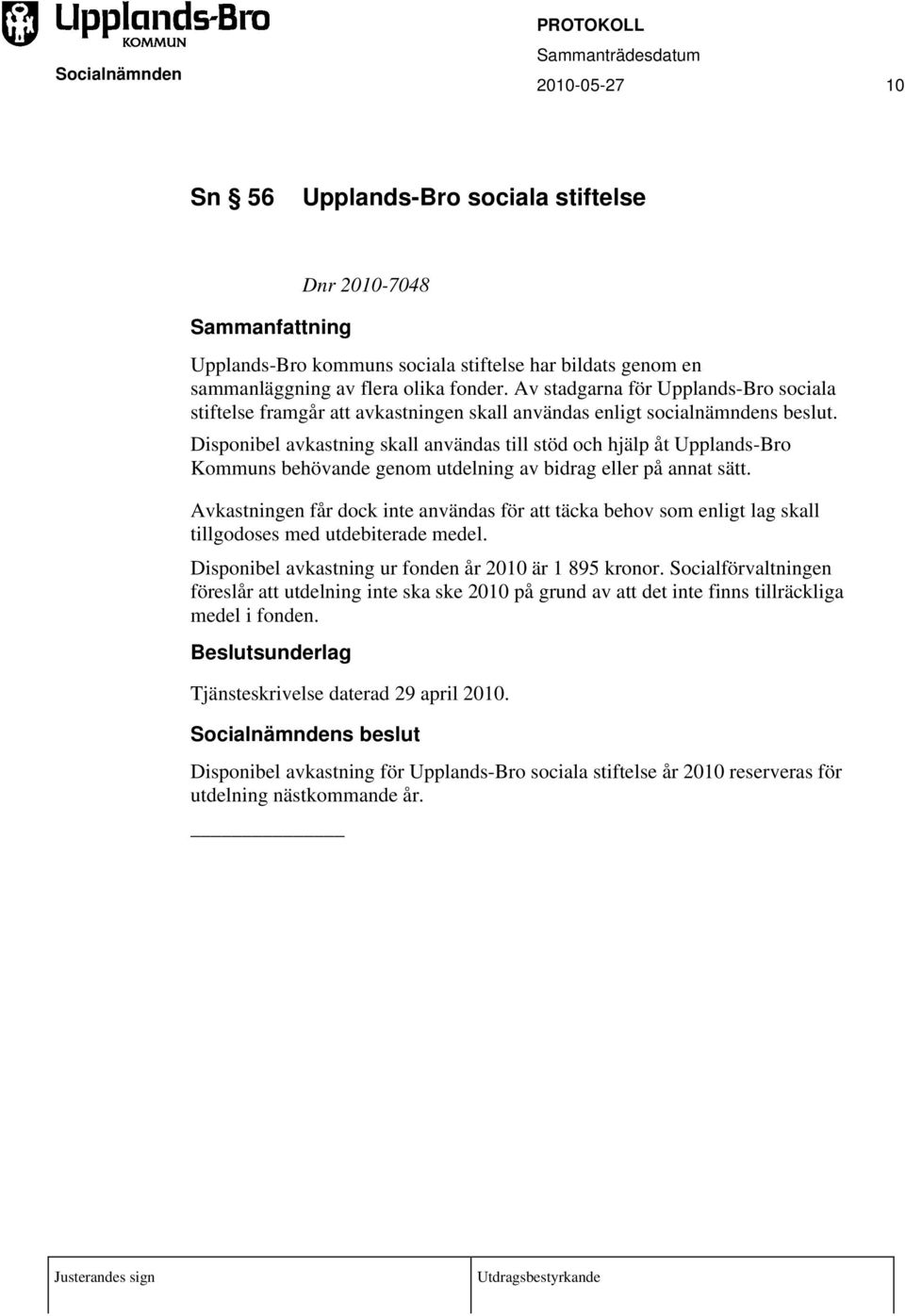 Disponibel avkastning skall användas till stöd och hjälp åt Upplands-Bro Kommuns behövande genom utdelning av bidrag eller på annat sätt.