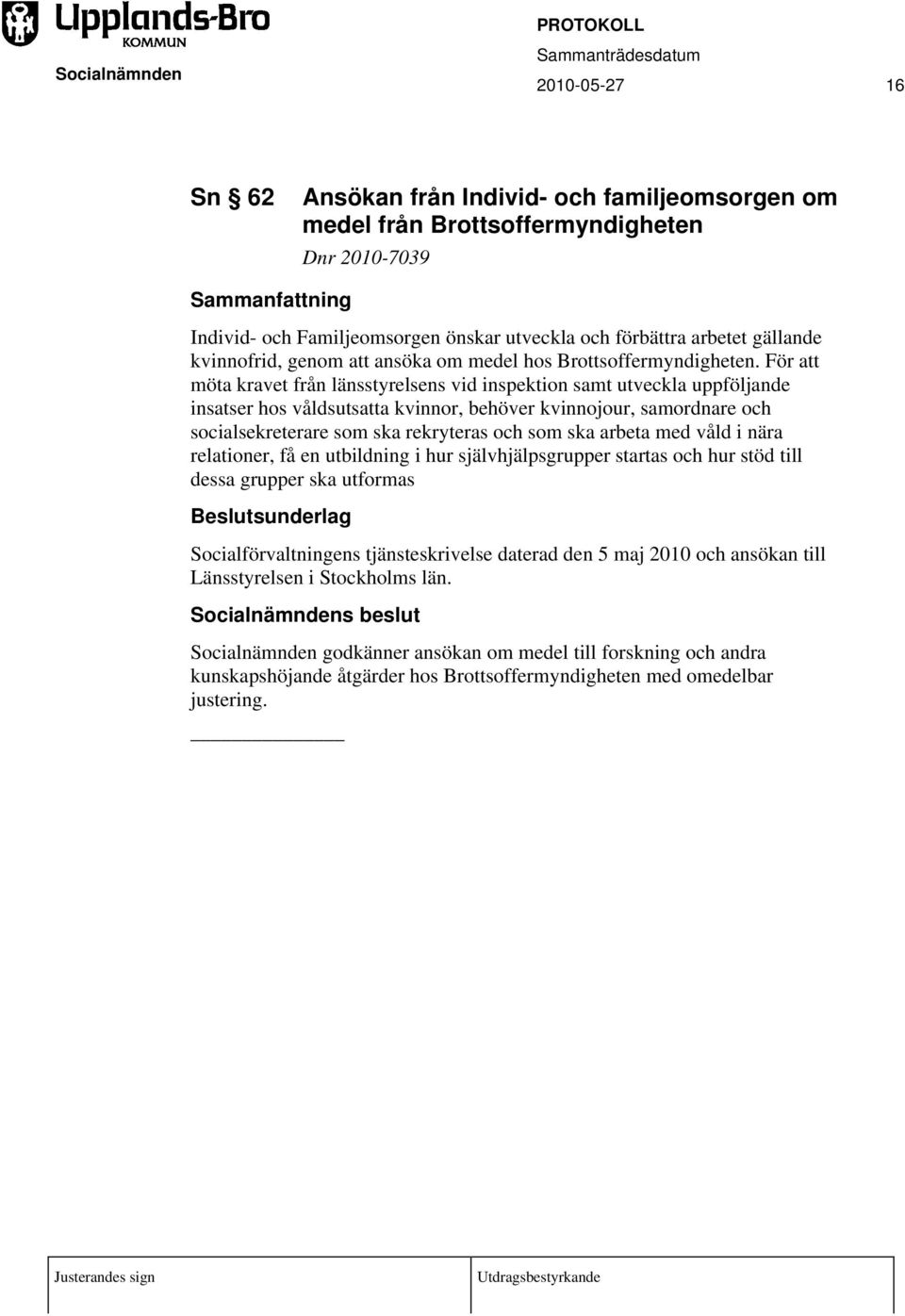 För att möta kravet från länsstyrelsens vid inspektion samt utveckla uppföljande insatser hos våldsutsatta kvinnor, behöver kvinnojour, samordnare och socialsekreterare som ska rekryteras och som ska