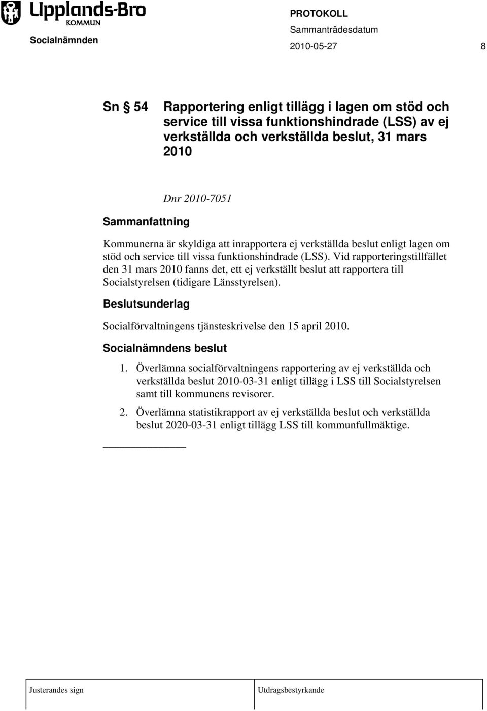 Vid rapporteringstillfället den 31 mars 2010 fanns det, ett ej verkställt beslut att rapportera till Socialstyrelsen (tidigare Länsstyrelsen). Socialförvaltningens tjänsteskrivelse den 15 april 2010.