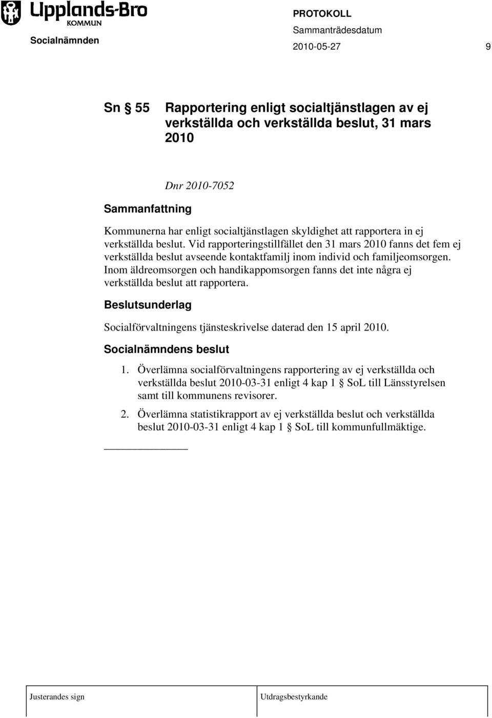 Inom äldreomsorgen och handikappomsorgen fanns det inte några ej verkställda beslut att rapportera. Socialförvaltningens tjänsteskrivelse daterad den 15