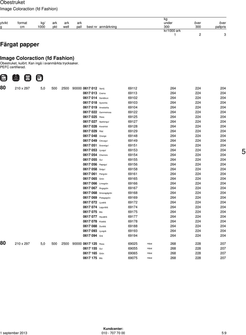 80 210 x 297 5,0 500 2500 90000 0617 012 Vanilj 69112 264 224 204 0617 013 Creme 69113 264 224 204 0617 014 Sandbrun 69102 264 224 204 0617 018 Syrenlila 69103 264 224 204 0617 019 Ametistlila 69104