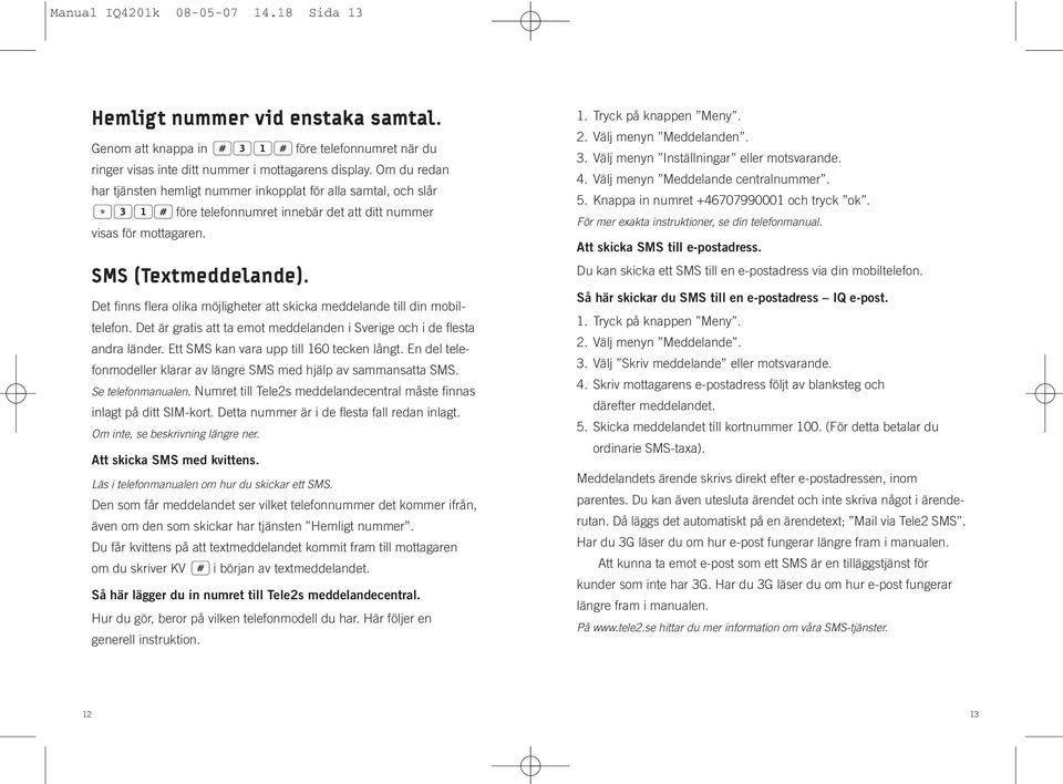 Det finns flera olika möjligheter att skicka meddelande till din mobiltelefon. Det är gratis att ta emot meddelanden i Sverige och i de flesta andra länder. Ett SMS kan vara upp till 160 tecken långt.