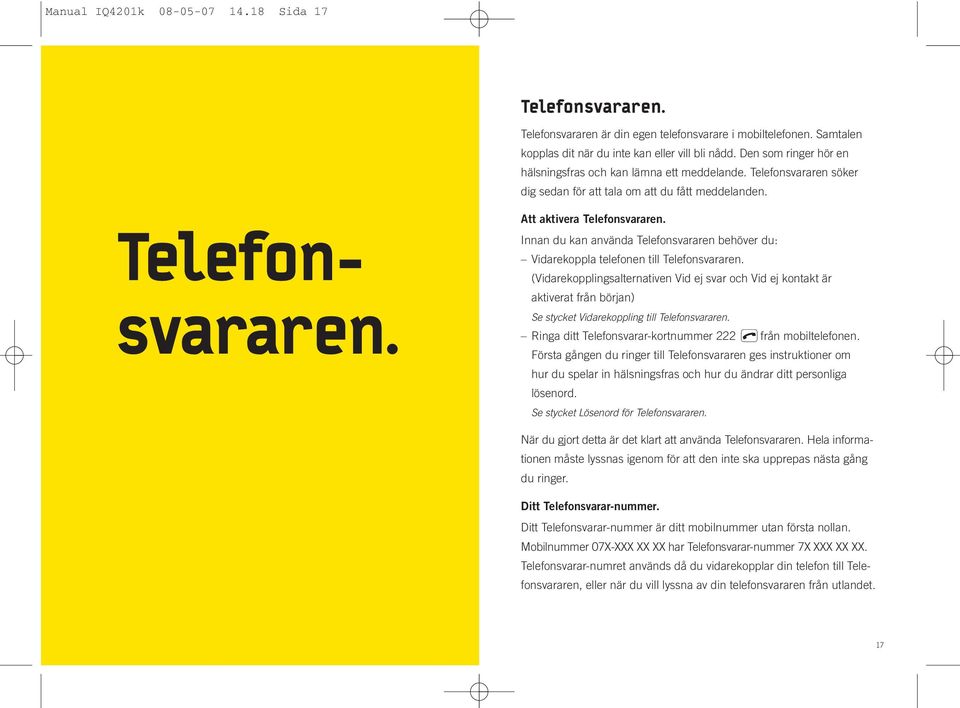 (Vidarekopplingsalternativen Vid ej svar och Vid ej kontakt är aktiverat från början) Se stycket Vidarekoppling till Telefonsvararen. Ringa ditt Telefonsvarar-kortnummer 222 lfrån mobiltelefonen.