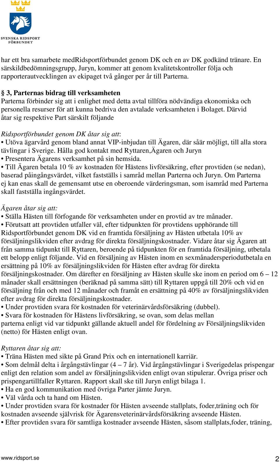 3, Parternas bidrag till verksamheten Parterna förbinder sig att i enlighet med detta avtal tillföra nödvändiga ekonomiska och personella resurser för att kunna bedriva den avtalade verksamheten i