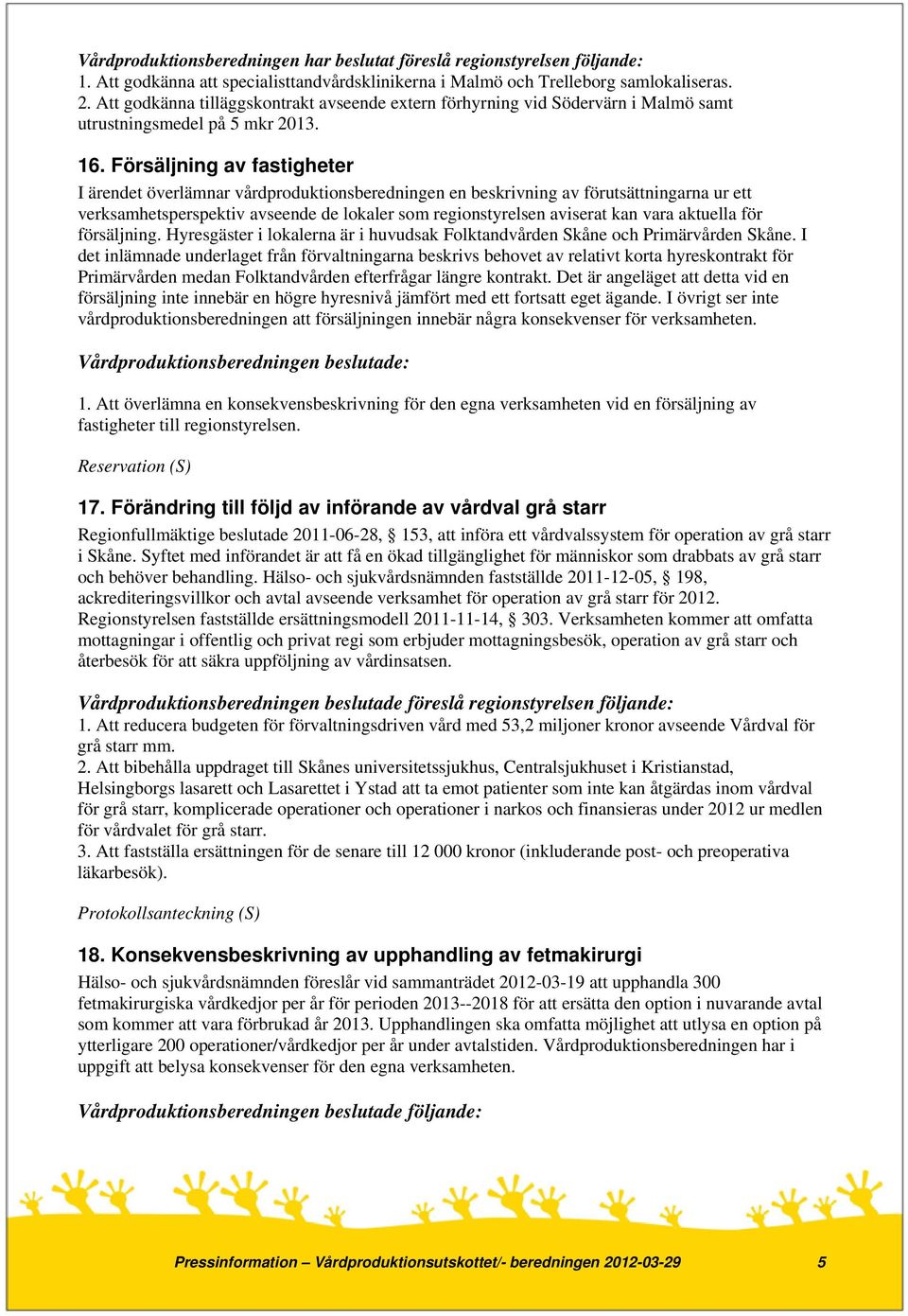 Försäljning av fastigheter I ärendet överlämnar vårdproduktionsberedningen en beskrivning av förutsättningarna ur ett verksamhetsperspektiv avseende de lokaler som regionstyrelsen aviserat kan vara