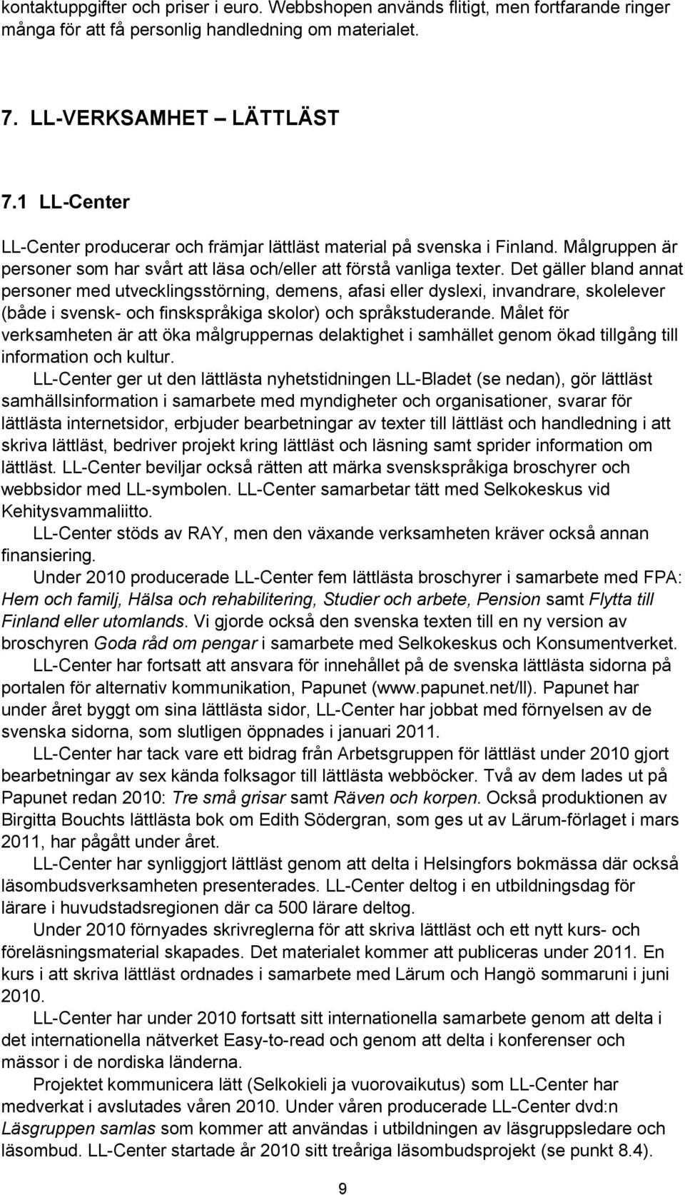 Det gäller bland annat personer med utvecklingsstörning, demens, afasi eller dyslexi, invandrare, skolelever (både i svensk- och finskspråkiga skolor) och språkstuderande.