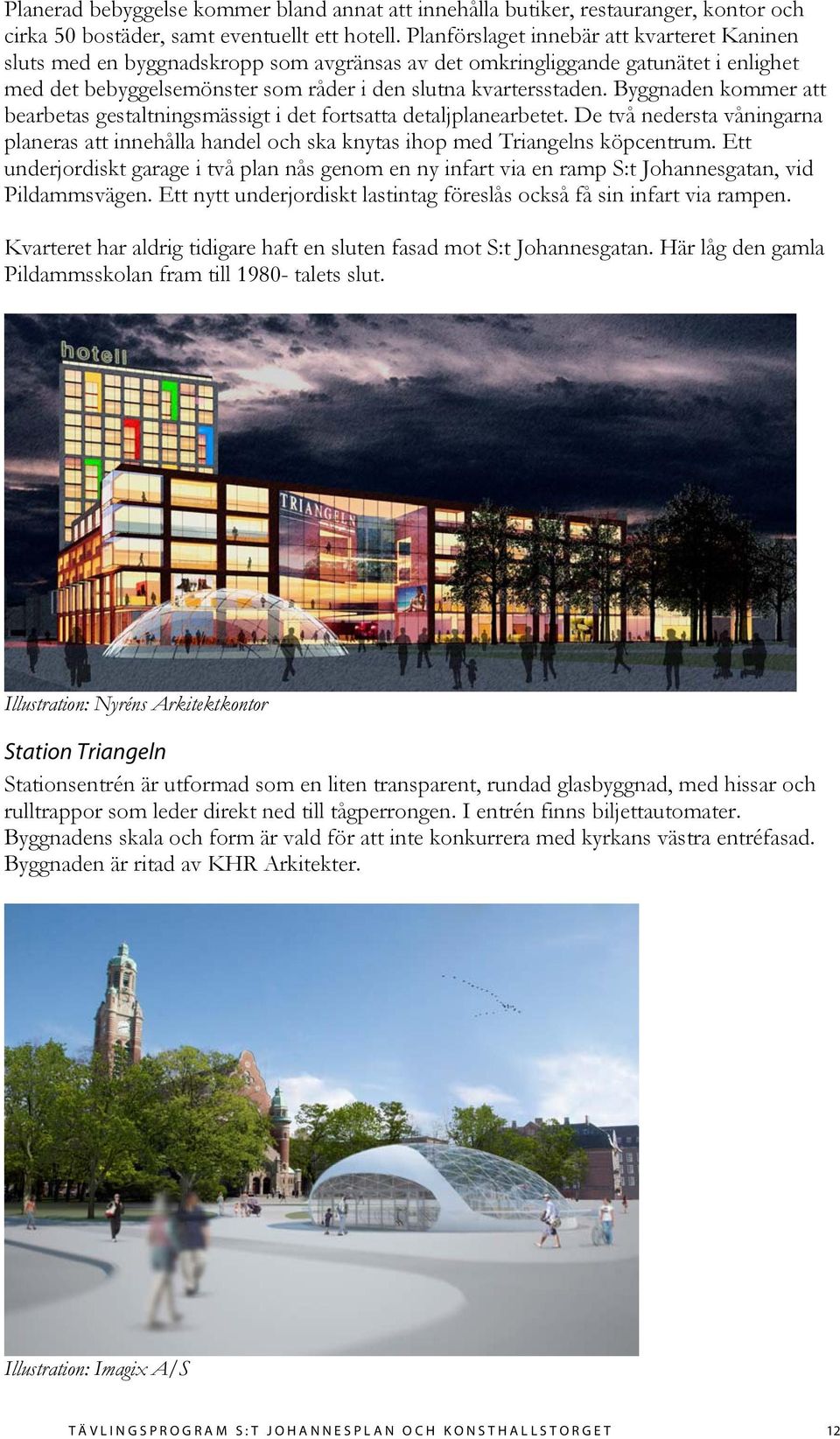 Byggnaden kommer att bearbetas gestaltningsmässigt i det fortsatta detaljplanearbetet. De två nedersta våningarna planeras att innehålla handel och ska knytas ihop med Triangelns köpcentrum.