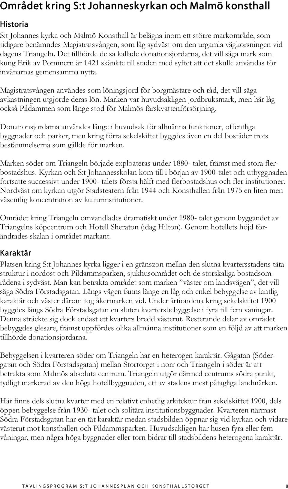 Det tillhörde de så kallade donationsjordarna, det vill säga mark som kung Erik av Pommern år 1421 skänkte till staden med syftet att det skulle användas för invånarnas gemensamma nytta.