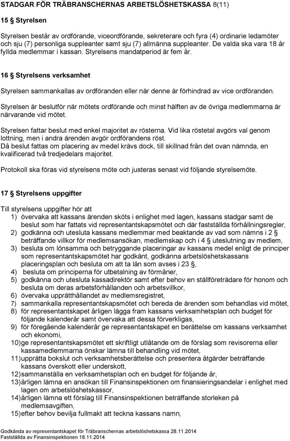 16 Styrelsens verksamhet Styrelsen sammankallas av ordföranden eller när denne är förhindrad av vice ordföranden.