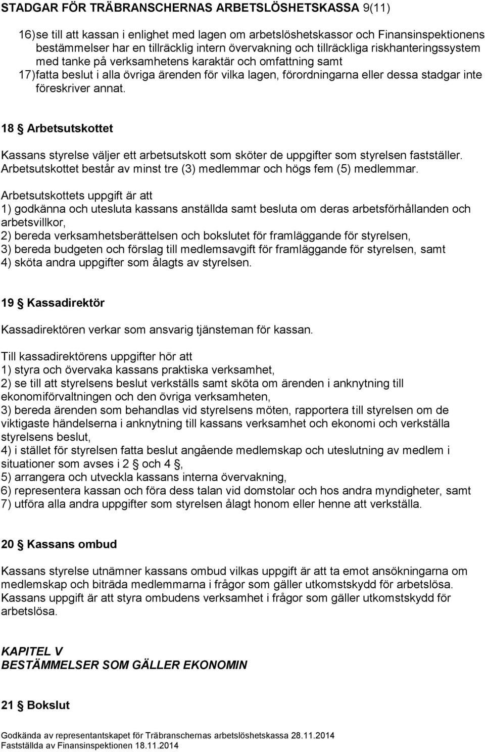 annat. 18 Arbetsutskottet Kassans styrelse väljer ett arbetsutskott som sköter de uppgifter som styrelsen fastställer. Arbetsutskottet består av minst tre (3) medlemmar och högs fem (5) medlemmar.