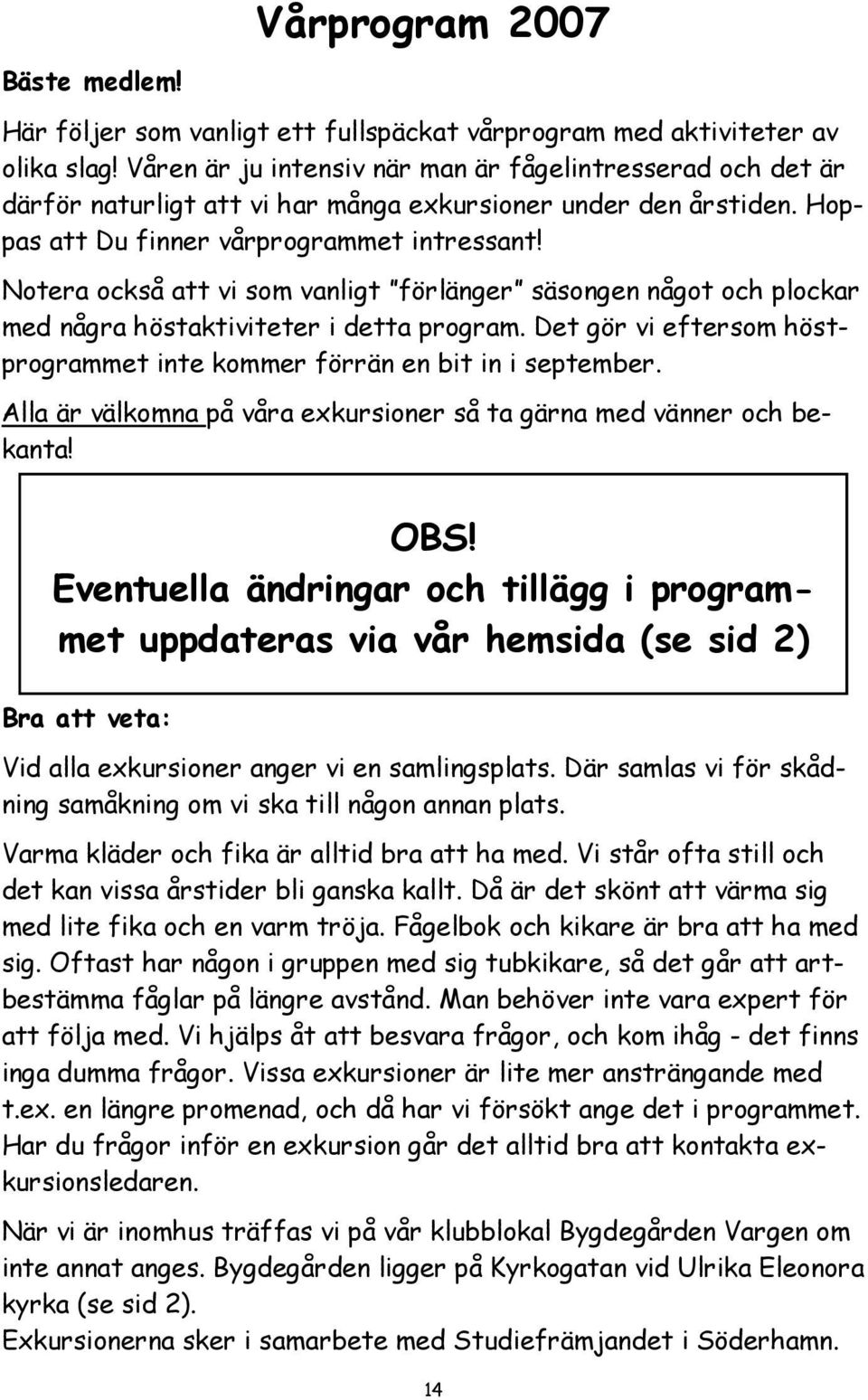 Notera också att vi som vanligt förlänger säsongen något och plockar med några höstaktiviteter i detta program. Det gör vi eftersom höstprogrammet inte kommer förrän en bit in i september.