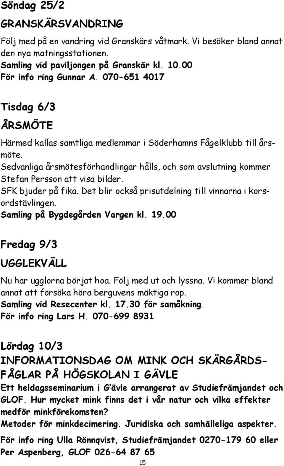 SFK bjuder på fika. Det blir också prisutdelning till vinnarna i korsordstävlingen. Samling på Bygdegården Vargen kl. 19.00 Fredag 9/3 UGGLEKVÄLL Nu har ugglorna börjat hoa. Följ med ut och lyssna.