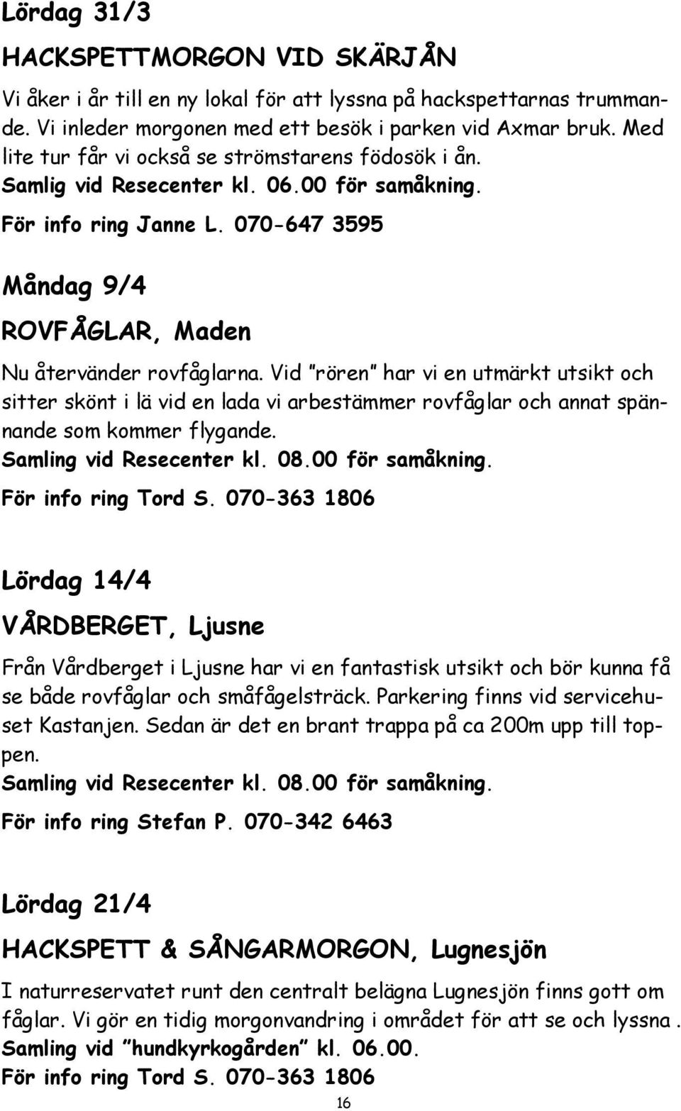 Vid rören har vi en utmärkt utsikt och sitter skönt i lä vid en lada vi arbestämmer rovfåglar och annat spännande som kommer flygande. Samling vid Resecenter kl. 08.00 för samåkning.