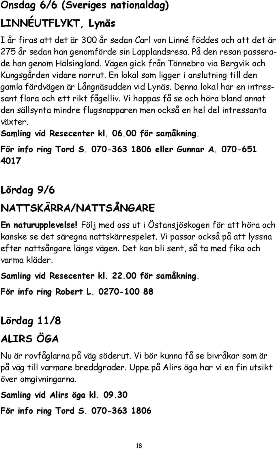 Denna lokal har en intressant flora och ett rikt fågelliv. Vi hoppas få se och höra bland annat den sällsynta mindre flugsnapparen men också en hel del intressanta växter. Samling vid Resecenter kl.