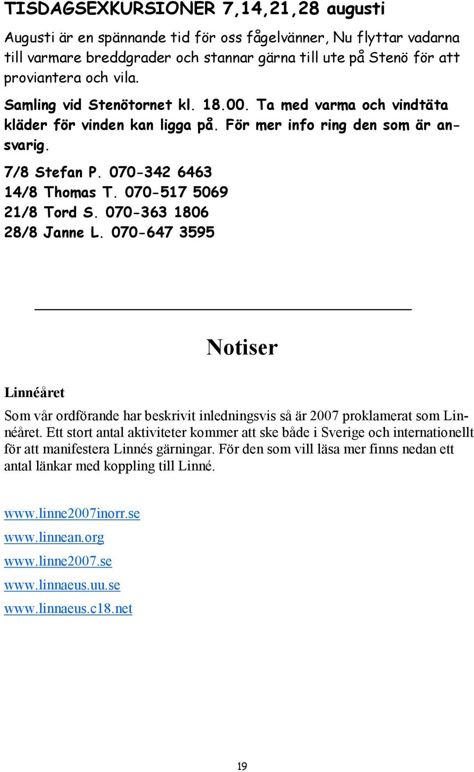 070-363 1806 28/8 Janne L. 070-647 3595 otiser Linnéåret Som vår ordförande har beskrivit inledningsvis så är 2007 proklamerat som Linnéåret.