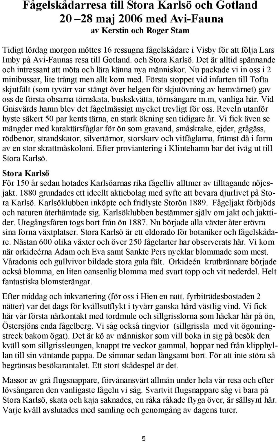 Första stoppet vid infarten till Tofta skjutfält (som tyvärr var stängt över helgen för skjutövning av hemvärnet) gav oss de första obsarna törnskata, buskskvätta, törnsångare m.m, vanliga här.