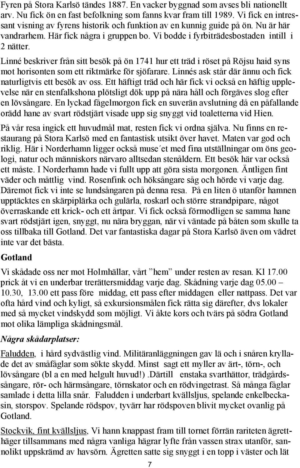 Linné beskriver från sitt besök på ön 1741 hur ett träd i röset på Röjsu haid syns mot horisonten som ett riktmärke för sjöfarare. Linnés ask står där ännu och fick naturligtvis ett besök av oss.