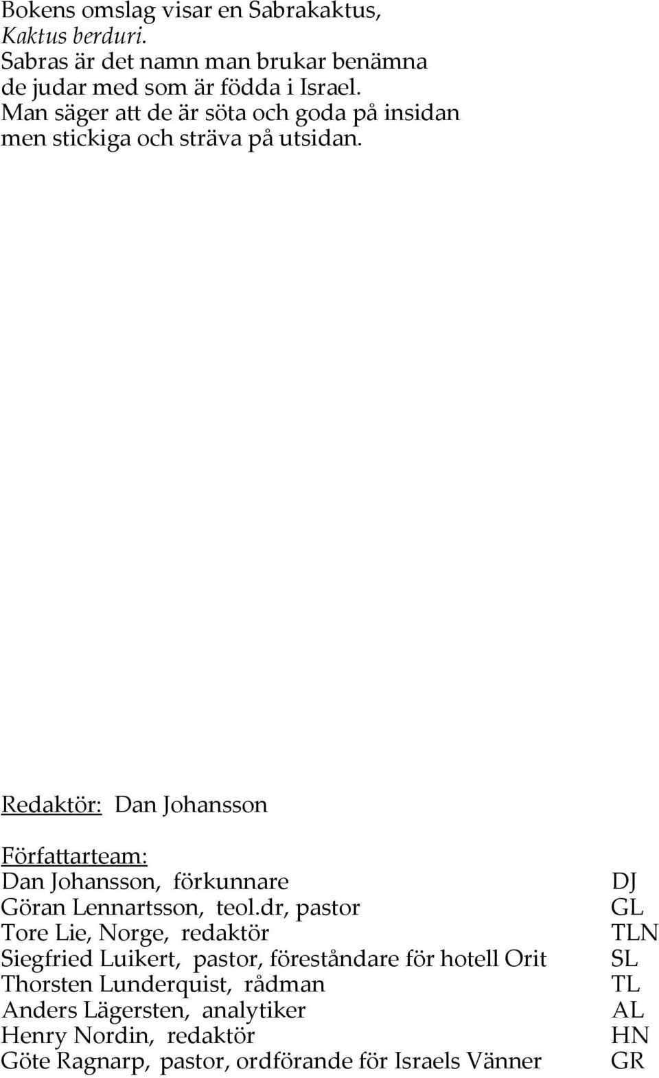 Redaktör: Dan Johansson Författarteam: Dan Johansson, förkunnare Göran Lennartsson, teol.