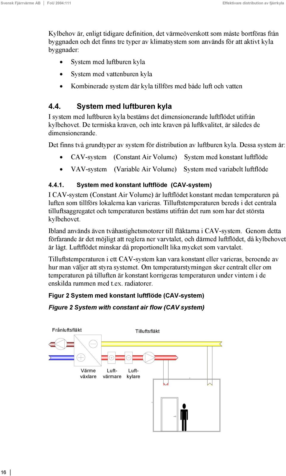 4. System med luftburen kyla I system med luftburen kyla bestäms det dimensionerande luftflödet utifrån kylbehovet. De termiska kraven, och inte kraven på luftkvalitet, är således de dimensionerande.