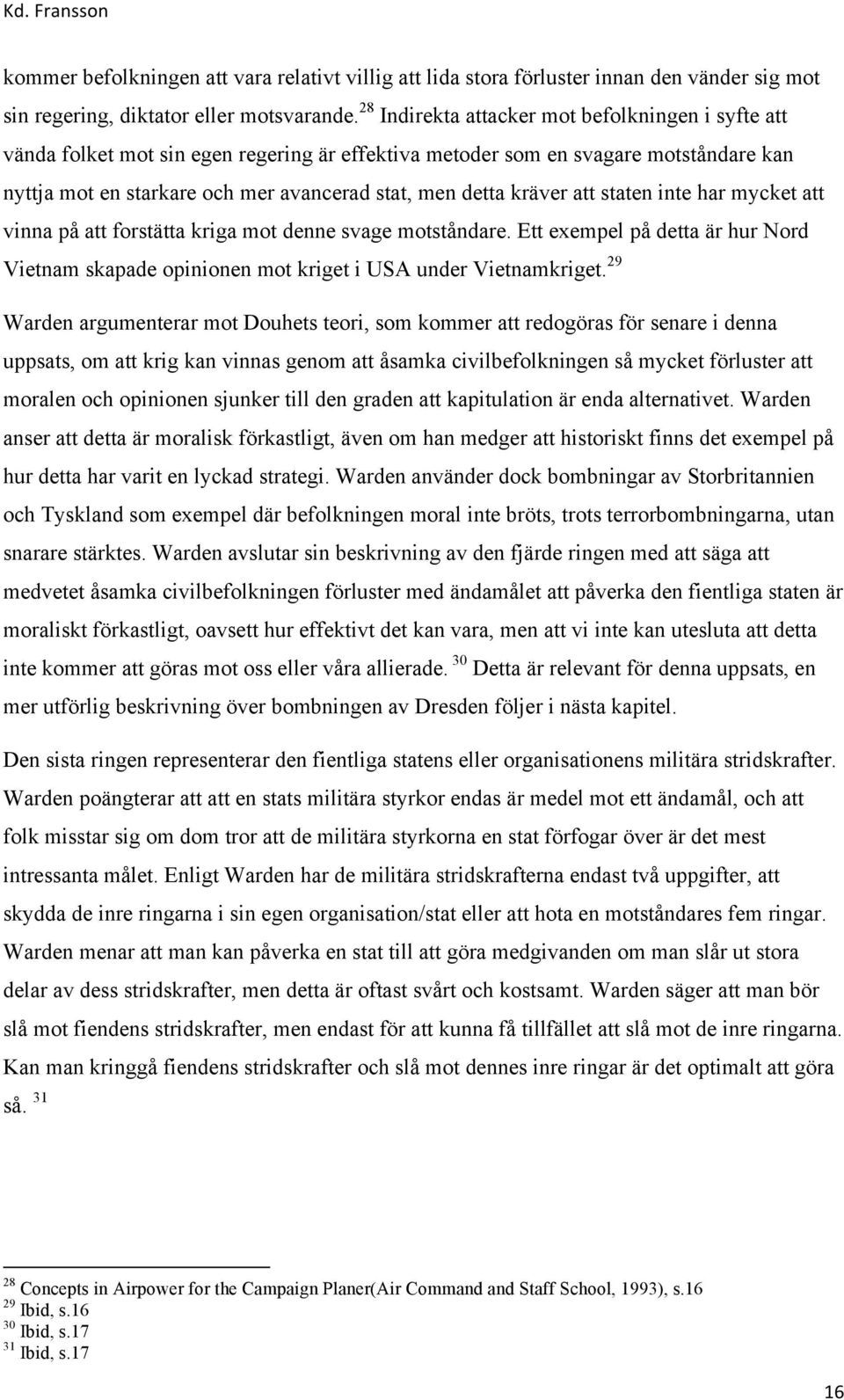 kräver att staten inte har mycket att vinna på att forstätta kriga mot denne svage motståndare. Ett exempel på detta är hur Nord Vietnam skapade opinionen mot kriget i USA under Vietnamkriget.