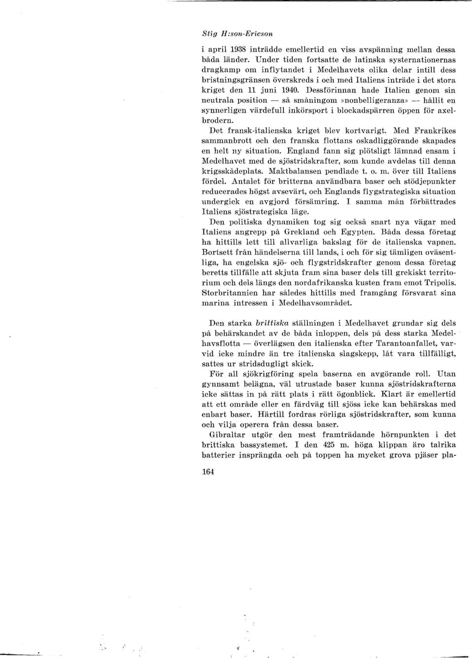 juni 1940. Dessförinnan hade Italien genom sin neutrala position - så småningom >>nonbelligeranza» - hållit en synnerligen värdefull inkörsport i blockadspärren öppen för axelbrodern.