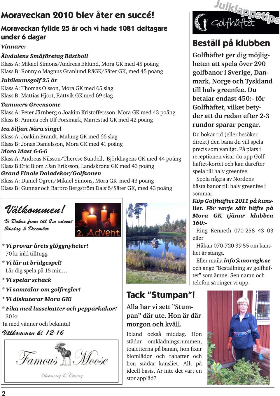 RäGK/Säter GK, med 45 poäng Jubileumsgolf 25 år Klass A: Thomas Olsson, Mora GK med 65 slag Klass B: Mattias Hjort, Rättvik GK med 69 slag Tammers Greensome Klass A: Peter Järnberg o Joakim