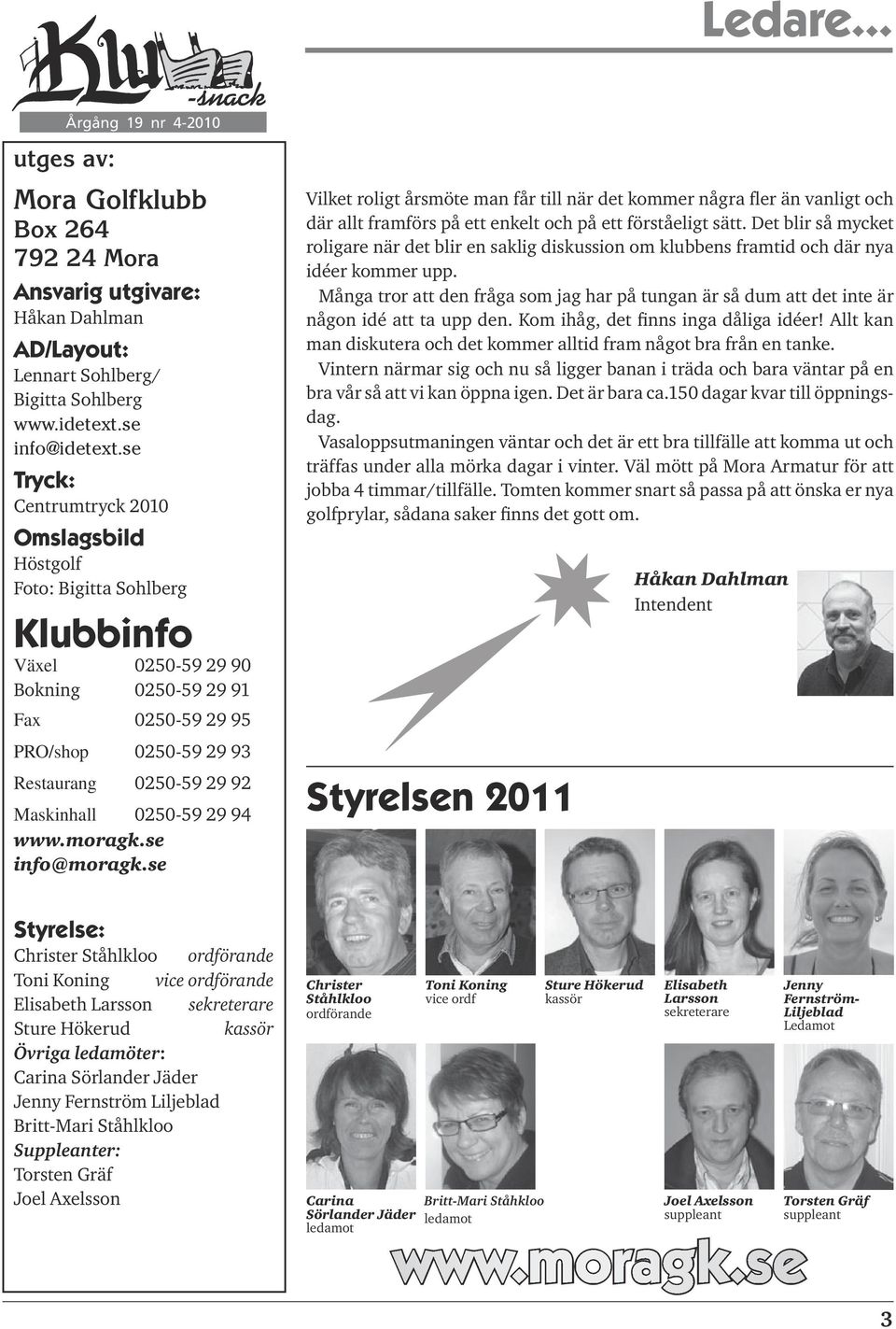 Maskinhall 0250-59 29 94 www.moragk.se info@moragk.se Vilket roligt årsmöte man får till när det kommer några fler än vanligt och där allt framförs på ett enkelt och på ett förståeligt sätt.