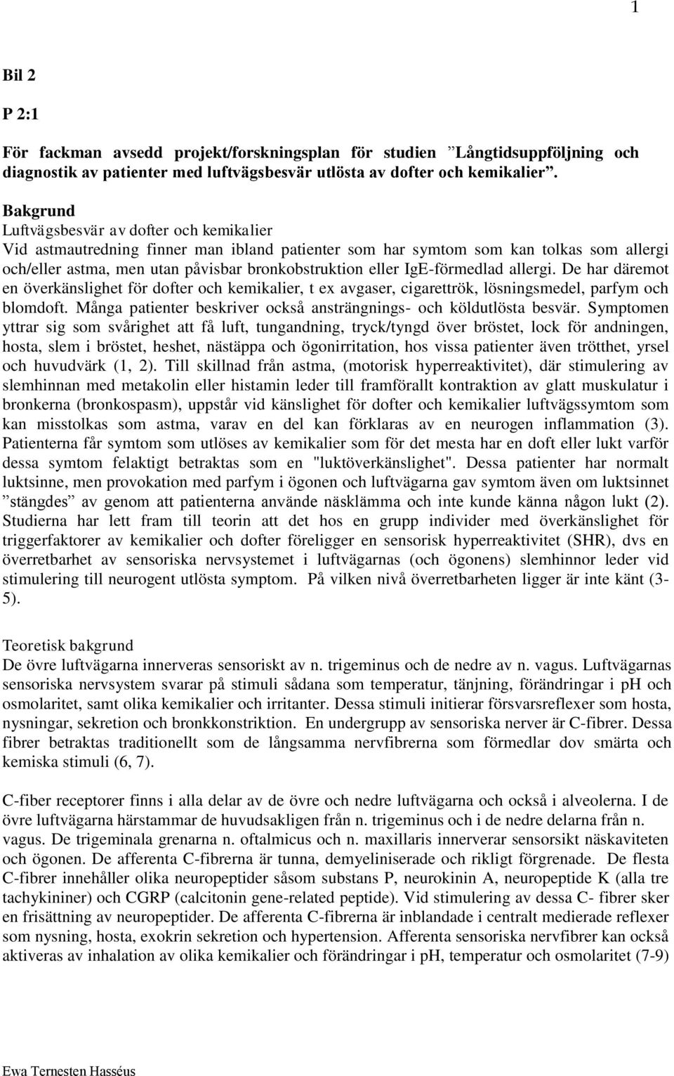 IgE-förmedlad allergi. De har däremot en överkänslighet för dofter och kemikalier, t ex avgaser, cigarettrök, lösningsmedel, parfym och blomdoft.