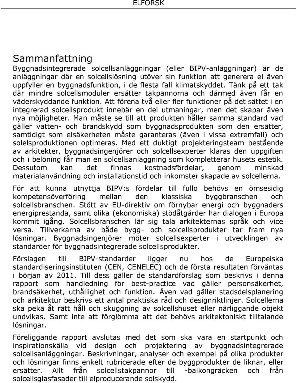 Att förena två eller fler funktioner på det sättet i en integrerad solcellsprodukt innebär en del utmaningar, men det skapar även nya möjligheter.