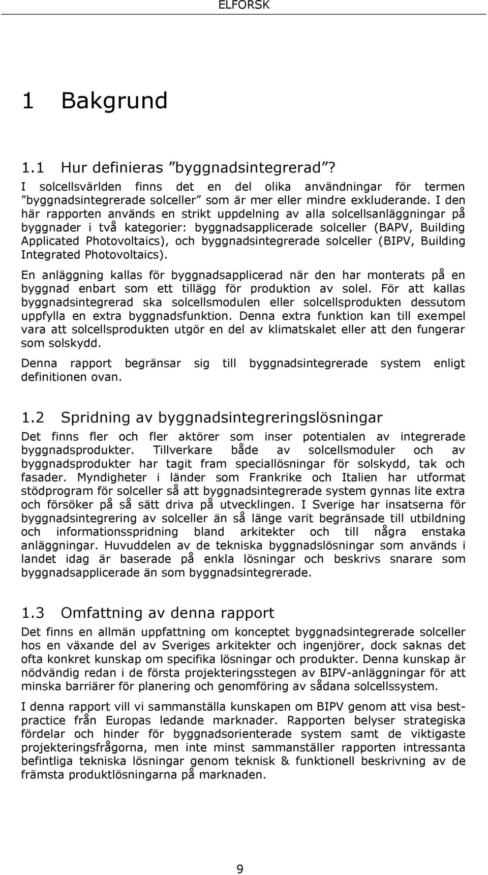 byggnadsintegrerade solceller (BIPV, Building Integrated Photovoltaics). En anläggning kallas för byggnadsapplicerad när den har monterats på en byggnad enbart som ett tillägg för produktion av solel.