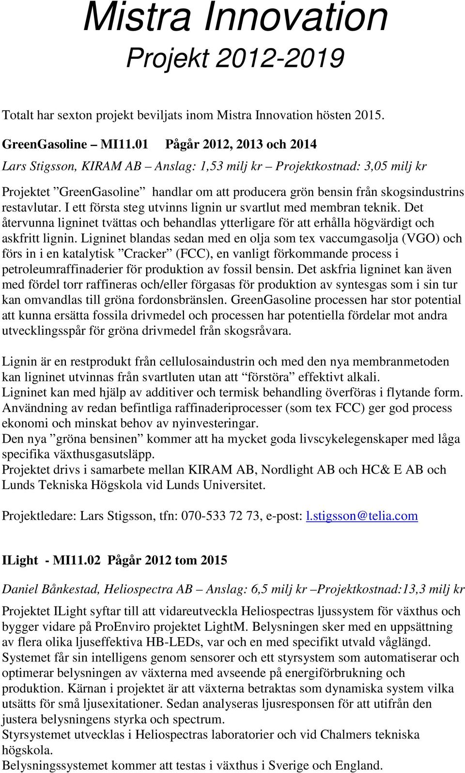 I ett första steg utvinns lignin ur svartlut med membran teknik. Det återvunna ligninet tvättas och behandlas ytterligare för att erhålla högvärdigt och askfritt lignin.