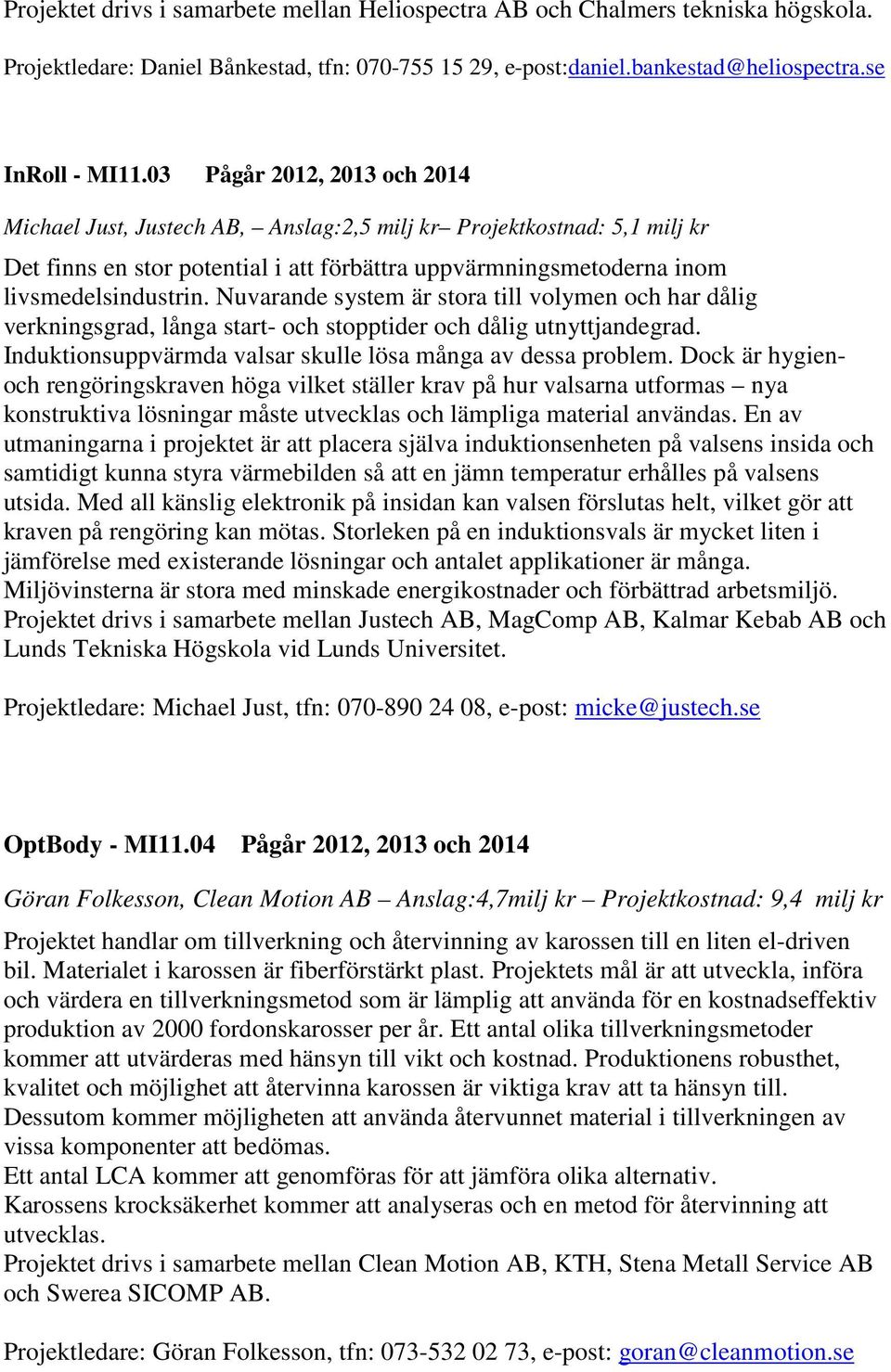 Nuvarande system är stora till volymen och har dålig verkningsgrad, långa start- och stopptider och dålig utnyttjandegrad. Induktionsuppvärmda valsar skulle lösa många av dessa problem.