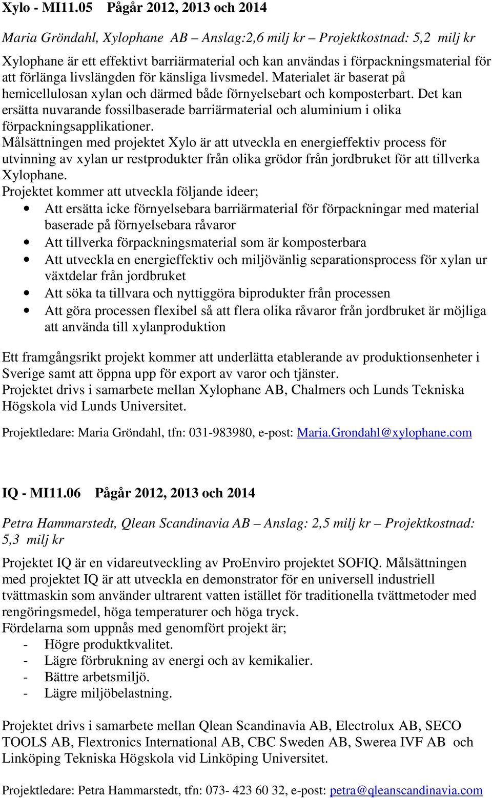förlänga livslängden för känsliga livsmedel. Materialet är baserat på hemicellulosan xylan och därmed både förnyelsebart och komposterbart.
