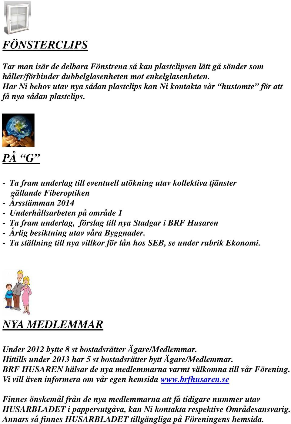 PÅ G - Ta fram underlag till eventuell utökning utav kollektiva tjänster gällande Fiberoptiken - Årsstämman 2014 - Underhållsarbeten på område 1 - Ta fram underlag, förslag till nya Stadgar i BRF