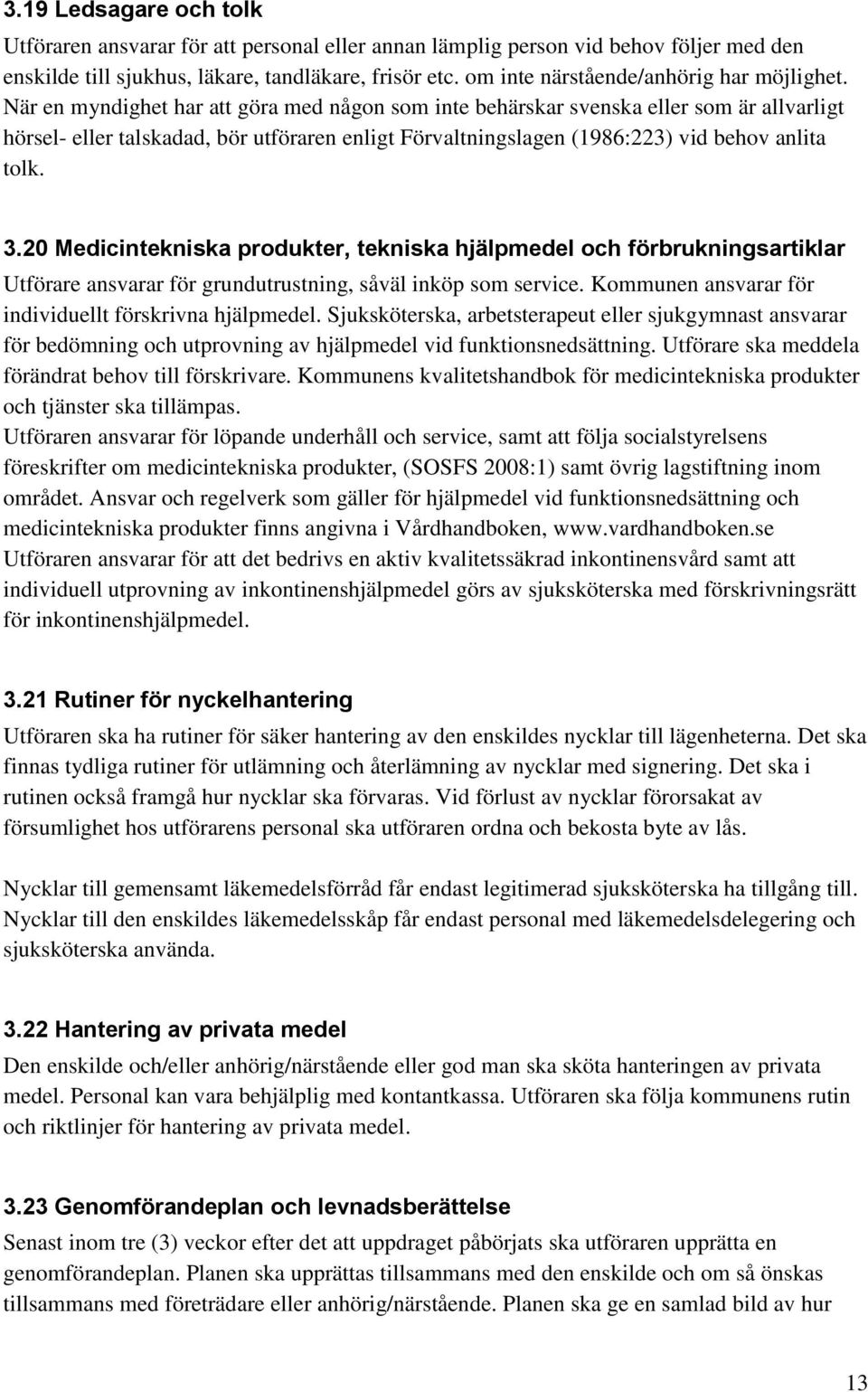 När en myndighet har att göra med någon som inte behärskar svenska eller som är allvarligt hörsel- eller talskadad, bör utföraren enligt Förvaltningslagen (1986:223) vid behov anlita tolk. 3.