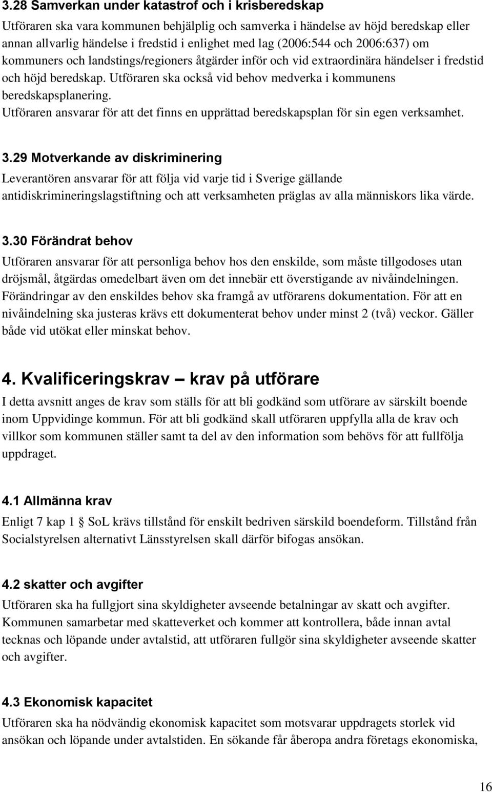 Utföraren ska också vid behov medverka i kommunens beredskapsplanering. Utföraren ansvarar för att det finns en upprättad beredskapsplan för sin egen verksamhet. 3.