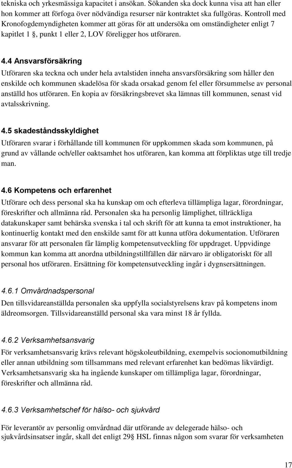 4 Ansvarsförsäkring Utföraren ska teckna och under hela avtalstiden inneha ansvarsförsäkring som håller den enskilde och kommunen skadelösa för skada orsakad genom fel eller försummelse av personal